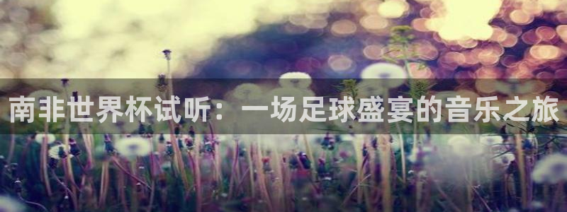 世界直播：南非世界杯试听：一场足球盛宴的音乐之旅
