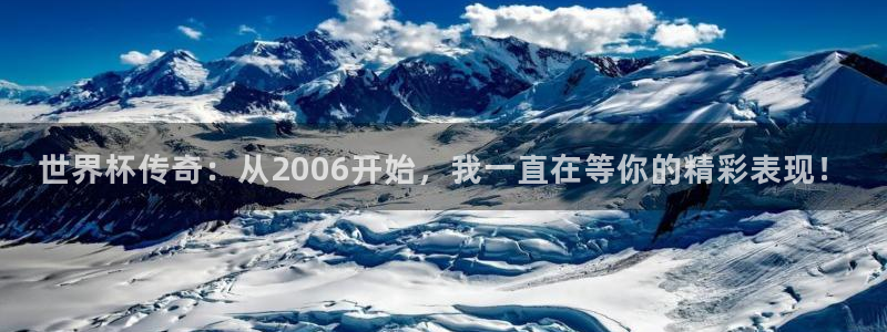 世界杯直播:世界杯传奇:从2006开始,我一直在等你的精彩表现!