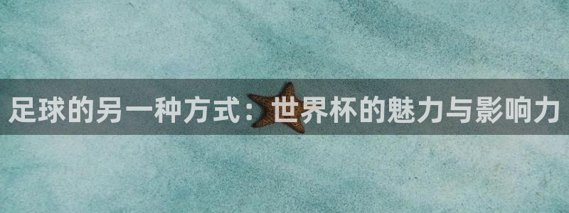 2026足球世界杯赛程：足球的另一种方式：世界杯的魅力与影响力